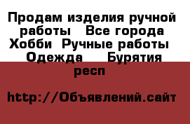 Продам изделия ручной работы - Все города Хобби. Ручные работы » Одежда   . Бурятия респ.